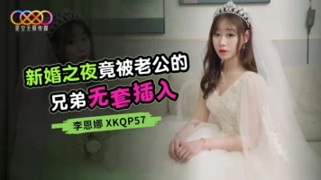 Starry Sky Unlimited Media XKQP57 was penetrated without a condom by her husband??ƒ???????s brother on their wedding night